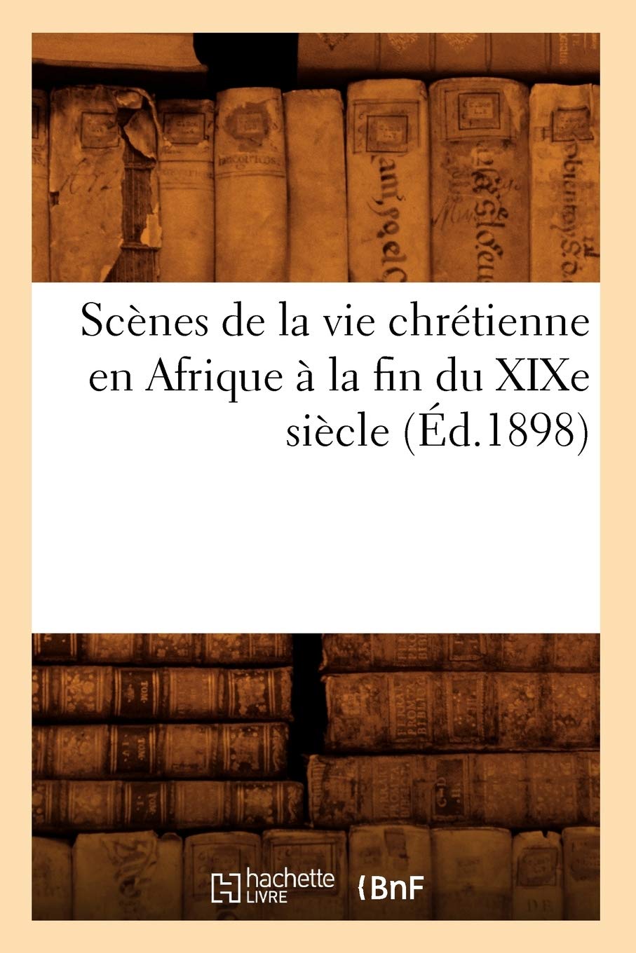 Scnes De La Vie Chrtienne En Afrique  La Fin Du Xixe Sicle (D.1898) (Histoire) (French Edition),New