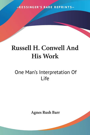 Russell H. Conwell And His Work: One Man'S Interpretation Of Life,New