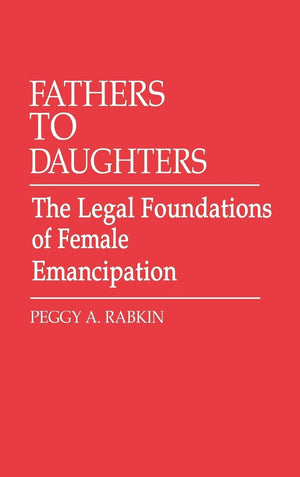 Fathers To Daughters: The Legal Foundations Of Female Emancipation (Contributions In Legal Studies),New