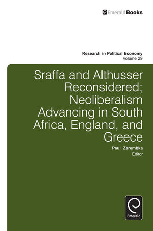 Sraffa and Althusser Reconsidered: Neoliberalism Advancing in South Africa, England, and Greece (Research in Political Economy, ,New