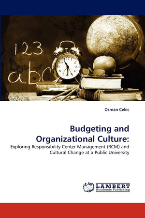 Budgeting and Organizational Culture:: Exploring Responsibility Center Management (RCM) and Cultural Change at a Public Universi,Used