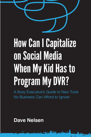 How Can I Capitalize on Social Media When My Kid Has to Program my DVR?: The Busy Executive's Guide to the New Tools for Buildin,Used