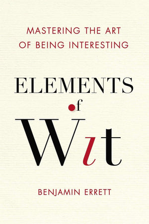 Elements of Wit: Mastering the Art of Being Interesting,New
