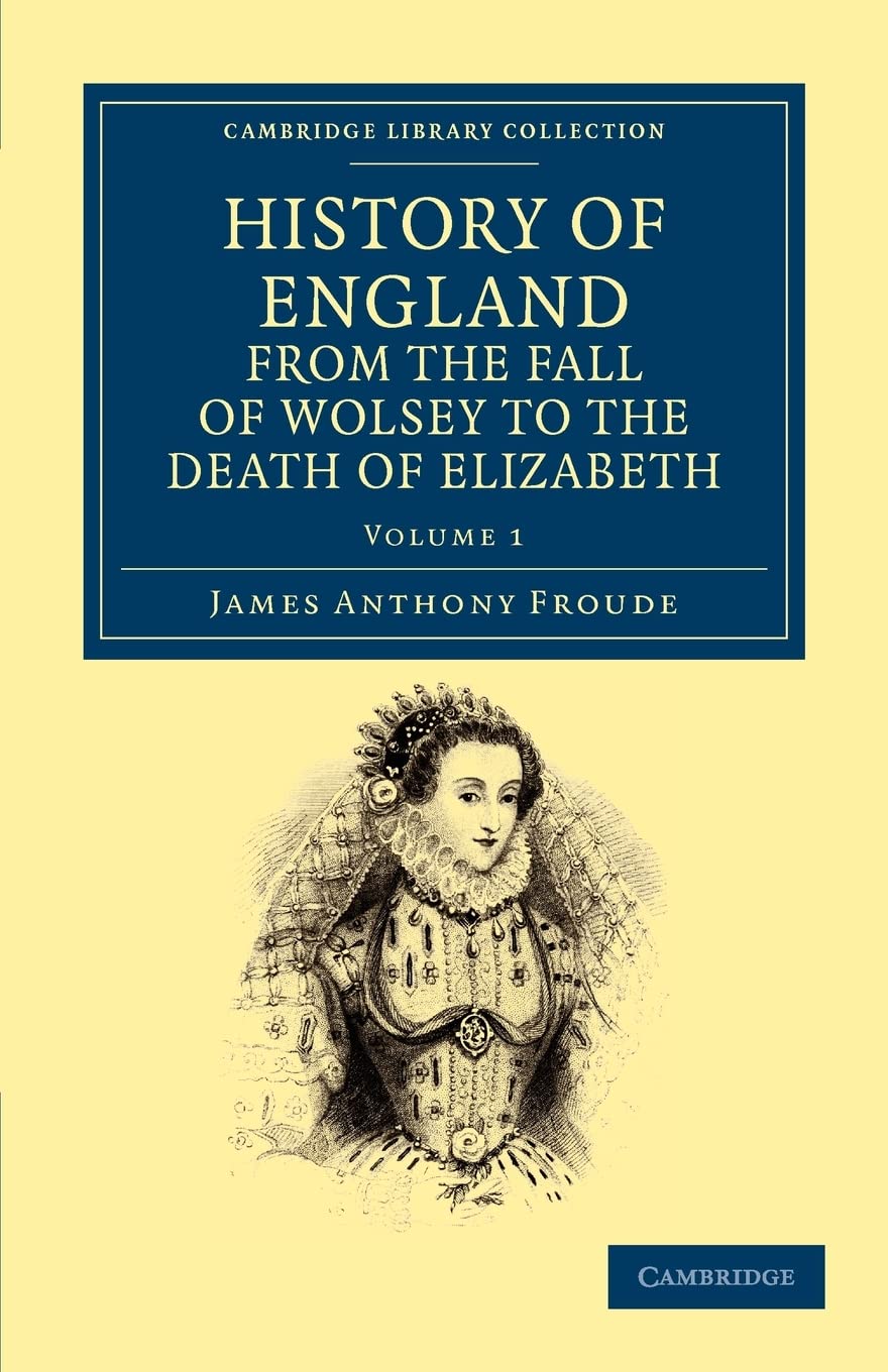 History of England from the Fall of Wolsey to the Death of Elizabeth (Cambridge Library Collection  British and Irish History, ,New