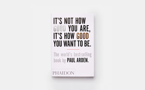 It's Not How Good You Are, It's How Good You Want to Be: The world's bestselling book by Paul Arden,New