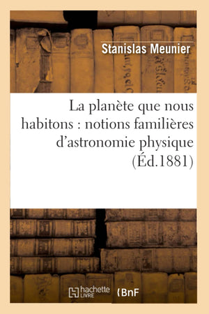 La Plante Que Nous Habitons: Notions Familires D'Astronomie Physique (D.1881) (Sciences) (French Edition),New