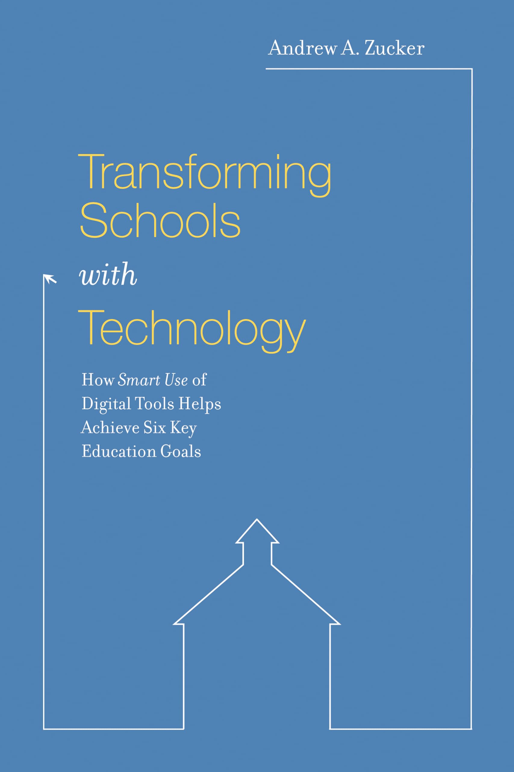 Transforming Schools with Technology: How Smart Use of Digital Tools Helps Achieve Six Key Education Goals,New