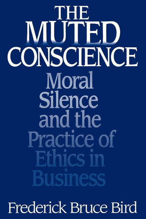 The Muted Conscience: Moral Silence and the Practice of Ethics in Business,New