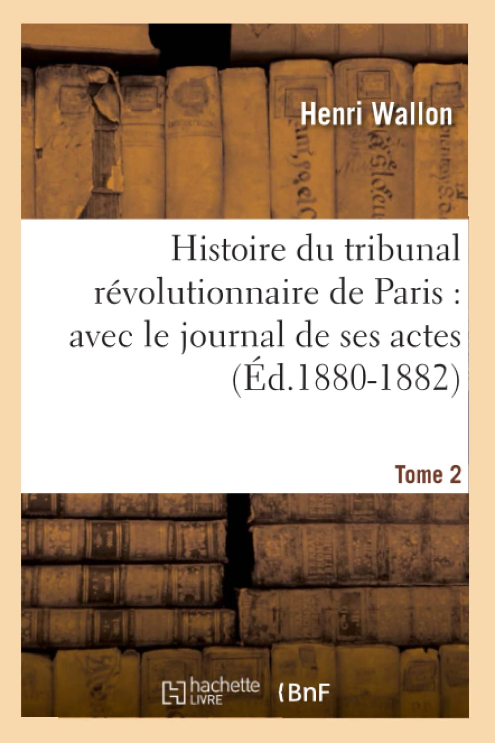 Histoire Du Tribunal Rvolutionnaire De Paris: Avec Le Journal De Ses Actes. Tome 2 (D.18801882) (French Edition),New