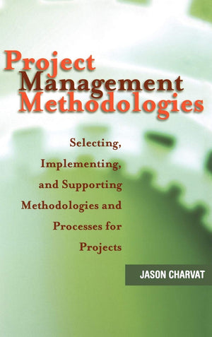 Project Management Methodologies: Selecting, Implementing, And Supporting Methodologies And Processes For Projects,New