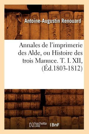 Annales de l'Imprimerie Des Alde, Ou Histoire Des Trois Manuce. T. I. XII, (d.18031812) (Generalites) (French Edition),Used