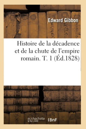 Histoire De La Dcadence Et De La Chute De L'Empire Romain. T. 1 (D.1828) (French Edition),New