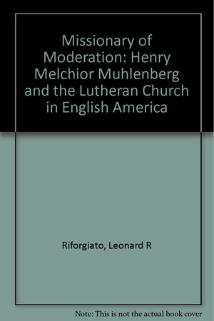 Missionary of Moderation: Henry Melchior Muhlenberg and the Lutheran Church in English America