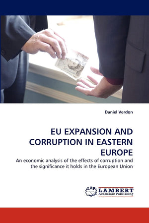 EU EXPANSION AND CORRUPTION IN EASTERN EUROPE: An economic analysis of the effects of corruption and the significance it holds i,Used