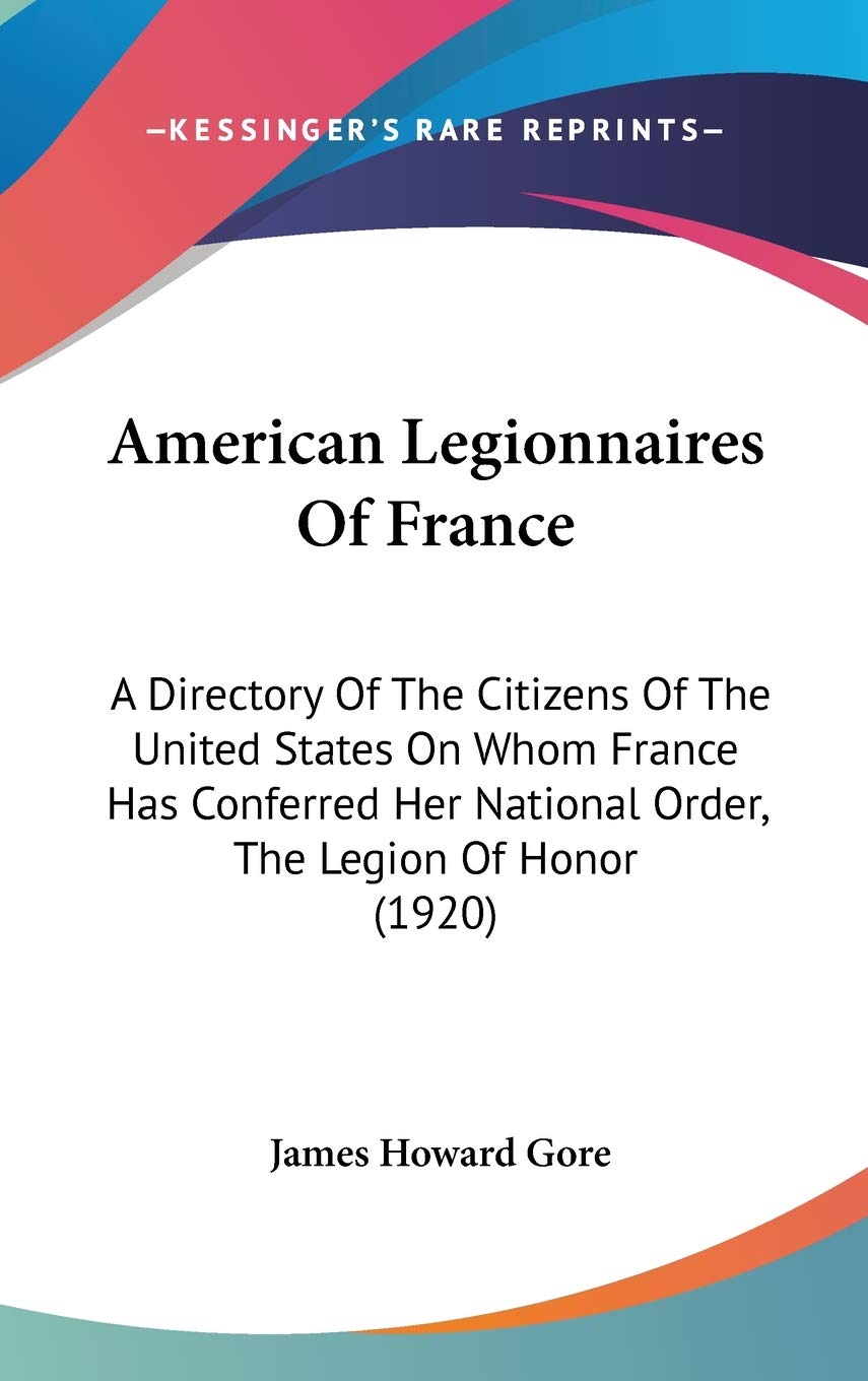 American Legionnaires Of France: A Directory Of The Citizens Of The United States On Whom France Has Conferred Her National Orde,New
