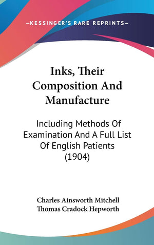 Inks, Their Composition And Manufacture: Including Methods Of Examination And A Full List Of English Patients (1904),New