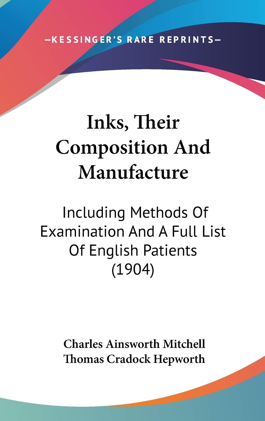 Inks, Their Composition And Manufacture: Including Methods Of Examination And A Full List Of English Patients (1904),New