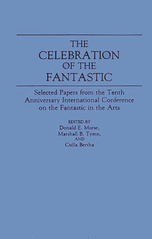 The Celebration Of The Fantastic: Selected Papers From The Tenth Anniversary International Conference On The Fantastic In The Ar
