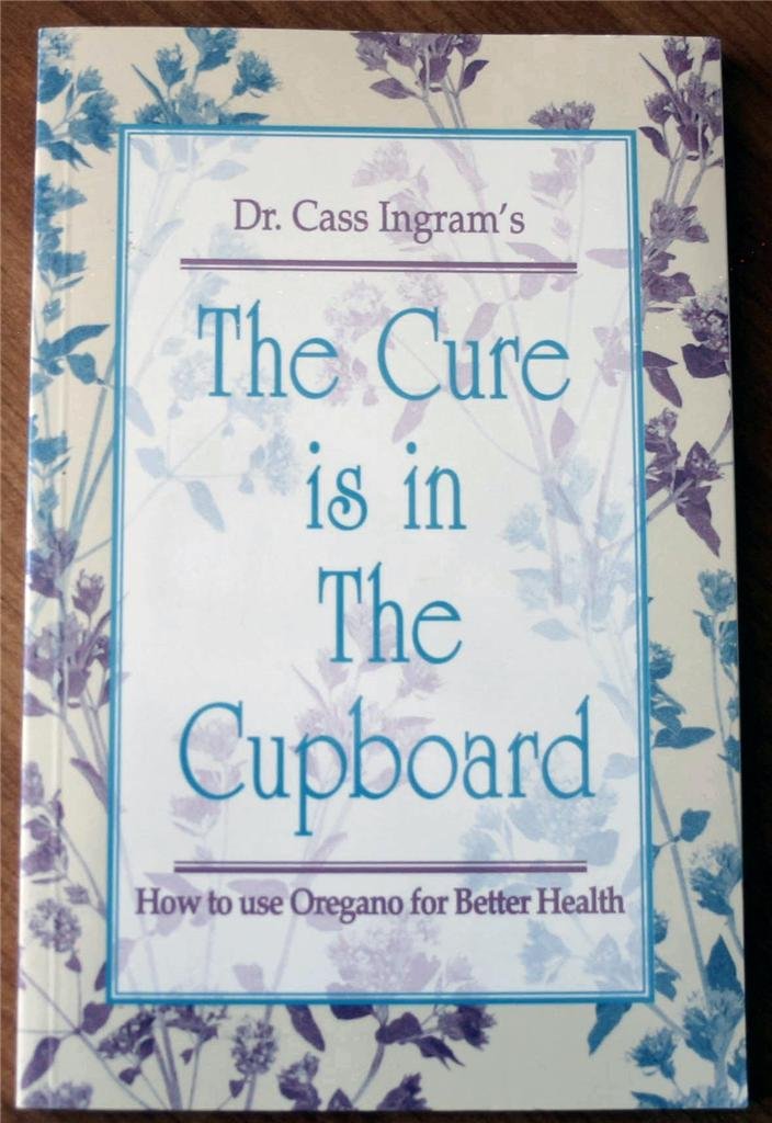 The Cure Is In The Cupboard: How To Use Oregano For Better Health (Revised Edition)