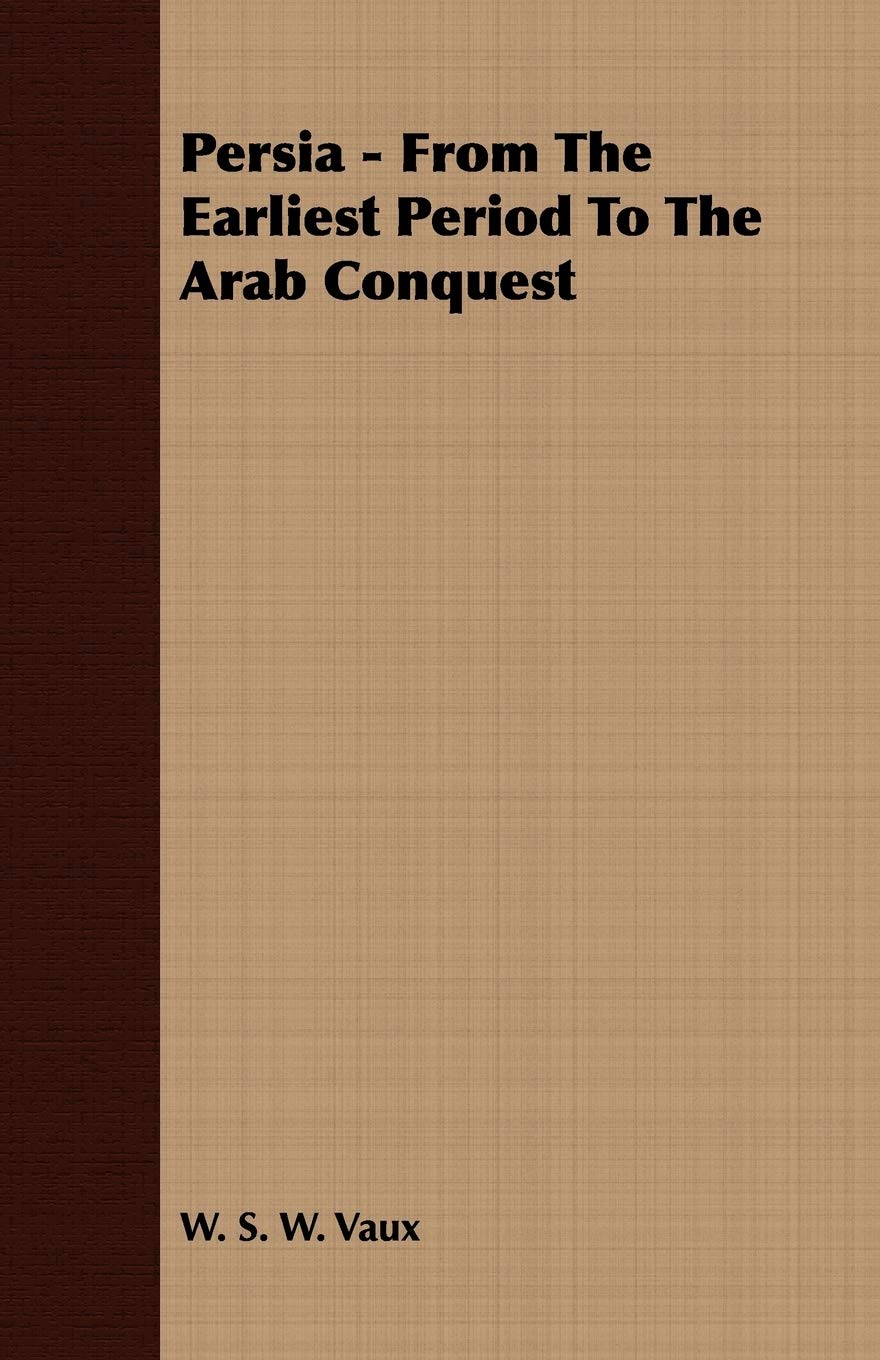 Persia  From The Earliest Period To The Arab Conquest,New