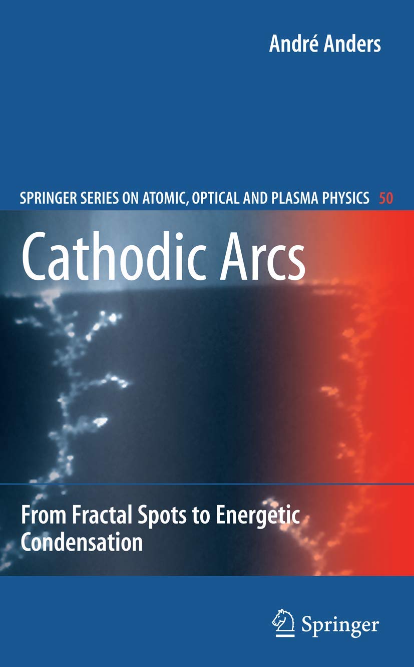 Cathodic Arcs: From Fractal Spots To Energetic Condensation (Springer Series On Atomic, Optical, And Plasma Physics, 50),New