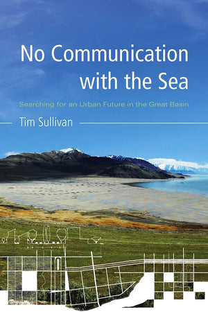 No Communication With The Sea: Searching For An Urban Future In The Great Basin,New