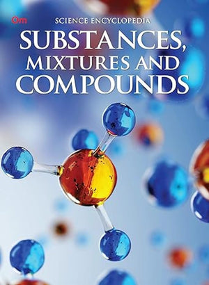 Substances, Mixture And Compounds: Kids Science Encyclopedia | The Basics Of Organic & Inorganic Chemistry | Explore Ph, Lonisation, Acid-Base Reactions, Minerals & Ions & More | Stem Education | Young Explorer Chemistry Book