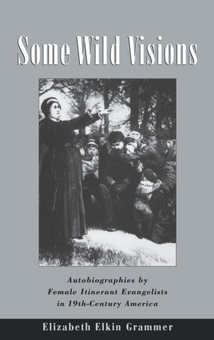 Some Wild Visions: Autobiographies by Female Itinerant Evangelists in NineteenthCentury America,New