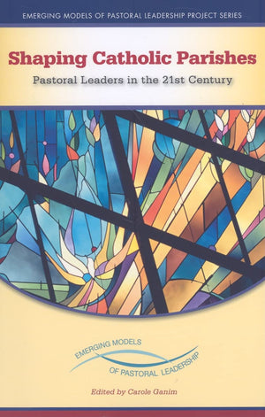 Shaping Catholic Parishes: Pastoral Leaders In The 21St Century (Emerging Models Of Pastoral Leadership),New
