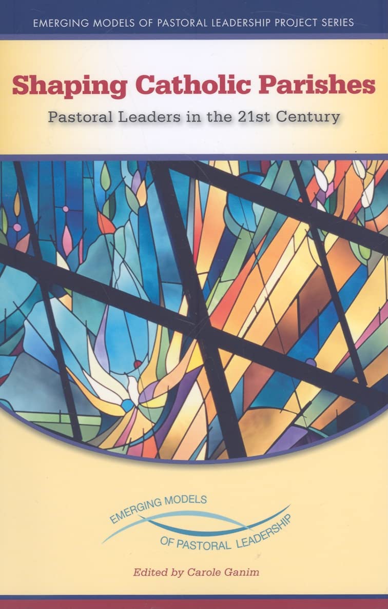 Shaping Catholic Parishes: Pastoral Leaders In The 21St Century (Emerging Models Of Pastoral Leadership),New