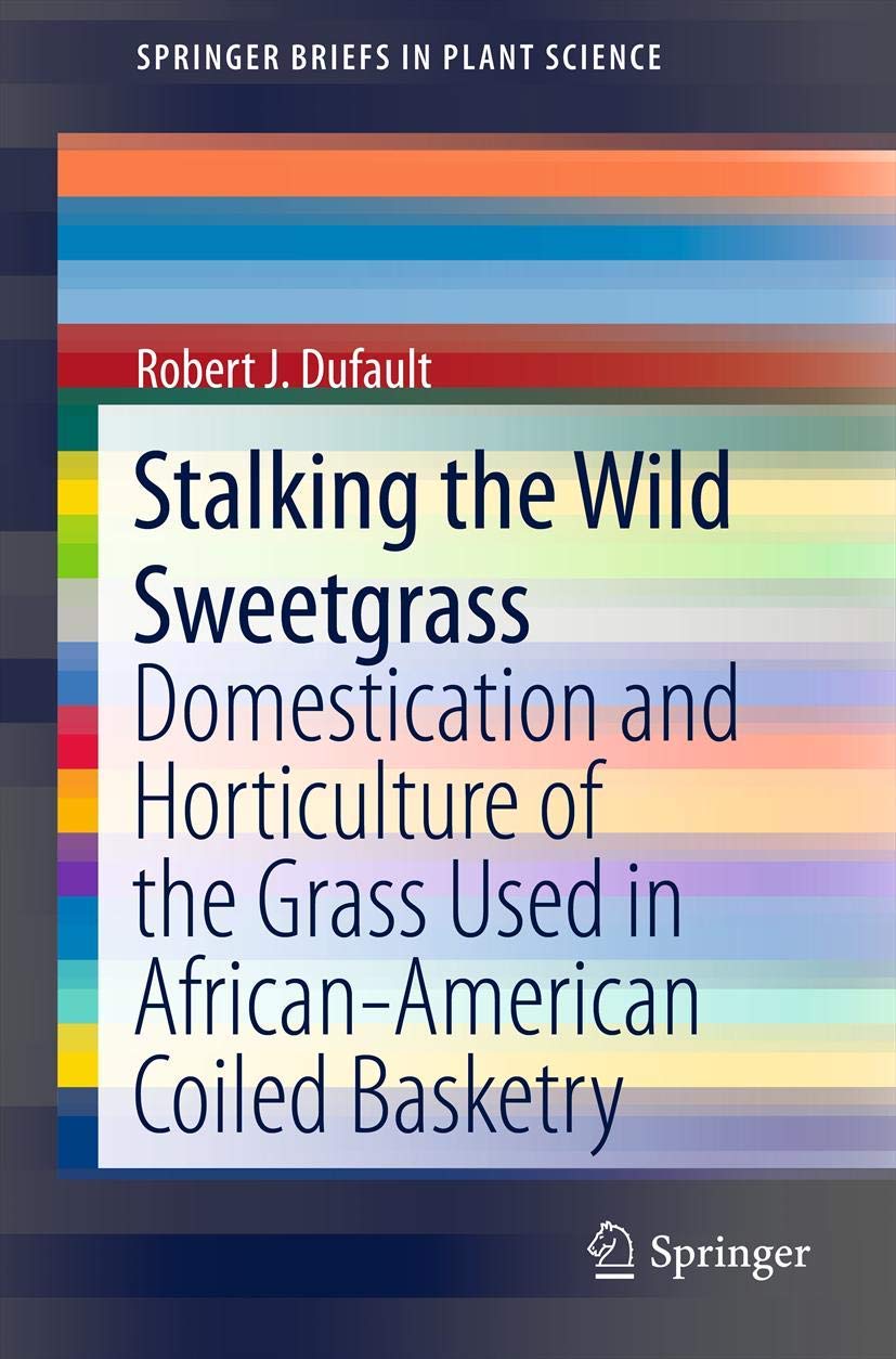 Stalking The Wild Sweetgrass: Domestication And Horticulture Of The Grass Used In Africanamerican Coiled Basketry (Springerbrie,Used