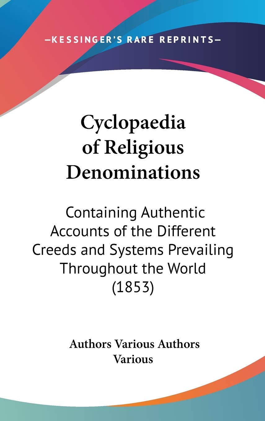 Cyclopaedia Of Religious Denominations: Containing Authentic Accounts Of The Different Creeds And Systems Prevailing Throughout ,New