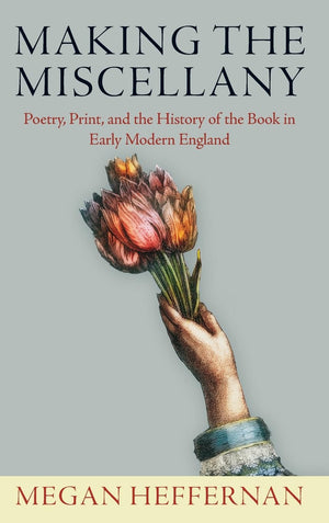 Making The Miscellany: Poetry, Print, And The History Of The Book In Early Modern England (Published In Cooperation With Folger ,Used