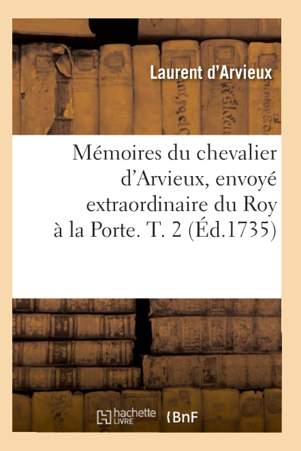 Mmoires Du Chevalier D'Arvieux, Envoy Extraordinaire Du Roy  La Porte. T. 2 (D.1735) (Histoire) (French Edition),New
