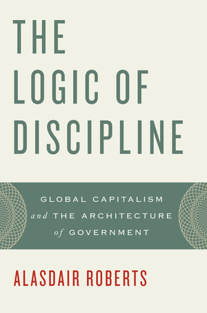 The Logic Of Discipline: Global Capitalism And The Architecture Of Government,New
