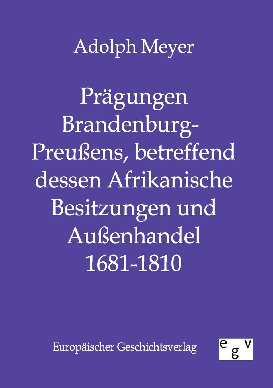 Prgungen BrandenburgPreuens, betreffend dessen Afrikanische Besitzungen und Auenhandel 1681  1810 (German Edition),Used