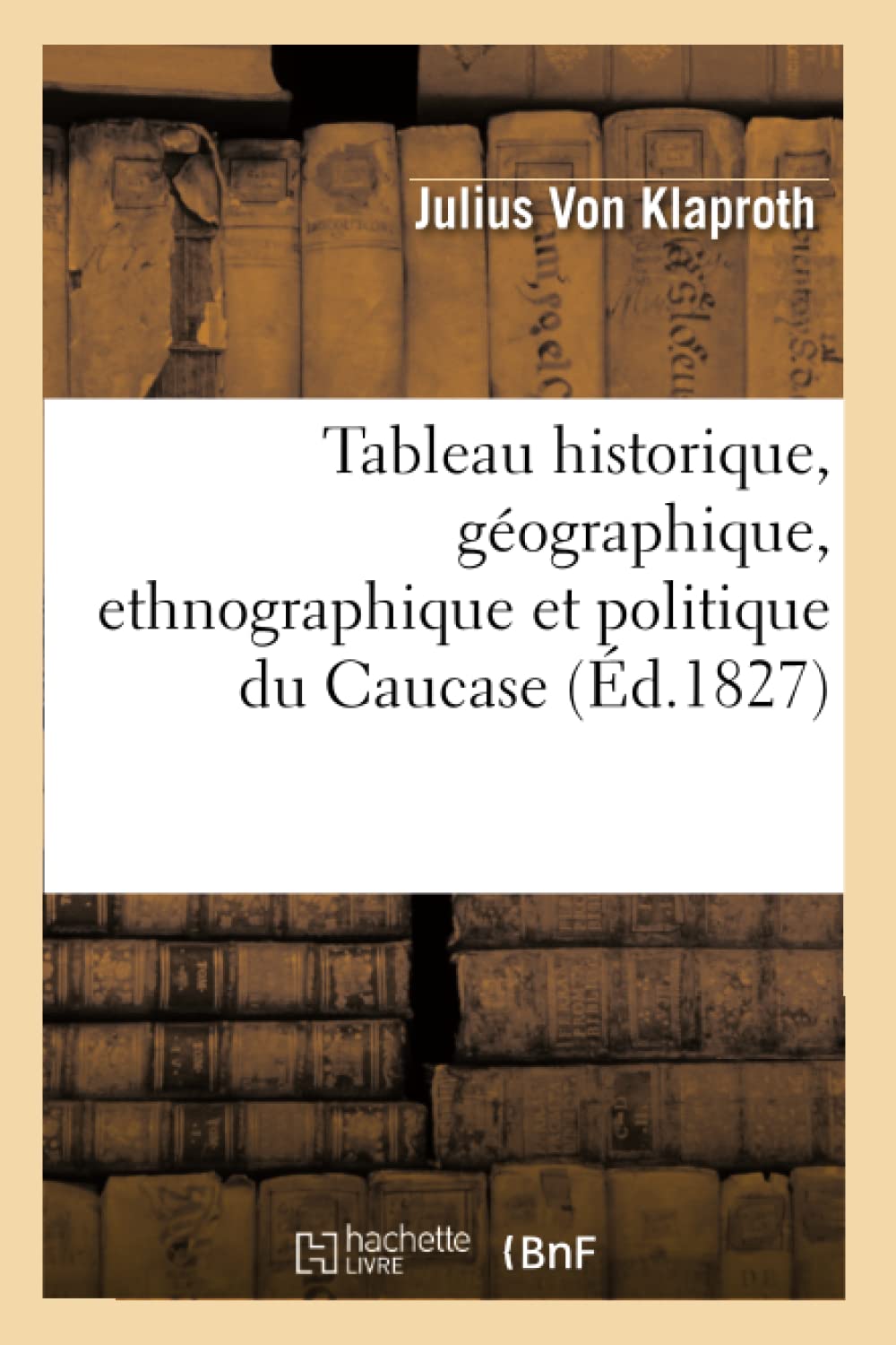 Tableau Historique, Gographique, Ethnographique Et Politique Du Caucase (D.1827) (Histoire) (French Edition),New