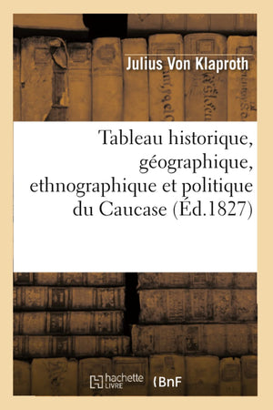 Tableau Historique, Gographique, Ethnographique Et Politique Du Caucase (D.1827) (Histoire) (French Edition),New