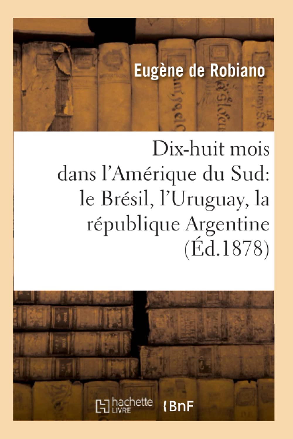 Dixhuit Mois Dans L'Amrique Du Sud: Le Brsil, L'Uruguay, La Rpublique Argentine, (D.1878) (Histoire) (French Edition),New
