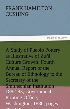 A Study of Pueblo Pottery as Illustrative of Zuni Culture Growth. Fourth Annual Report of the Bureau of Ethnology to the Secreta,Used