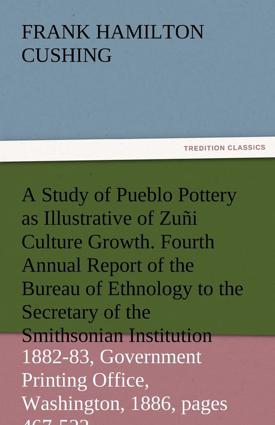 A Study of Pueblo Pottery as Illustrative of Zuni Culture Growth. Fourth Annual Report of the Bureau of Ethnology to the Secreta,Used