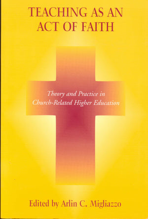 Teaching as an Act of Faith: Theory and Practice in Church Related Higher Education,New