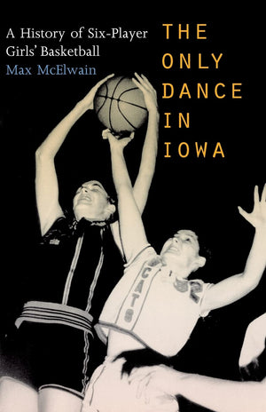 The Only Dance In Iowa: A History Of Sixplayer Girls' Basketball,Used