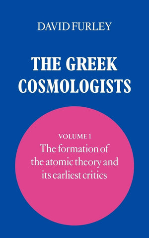 The Greek Cosmologists. Volume I: The Formation of the Atomic Theory and its Earliest Critics,New