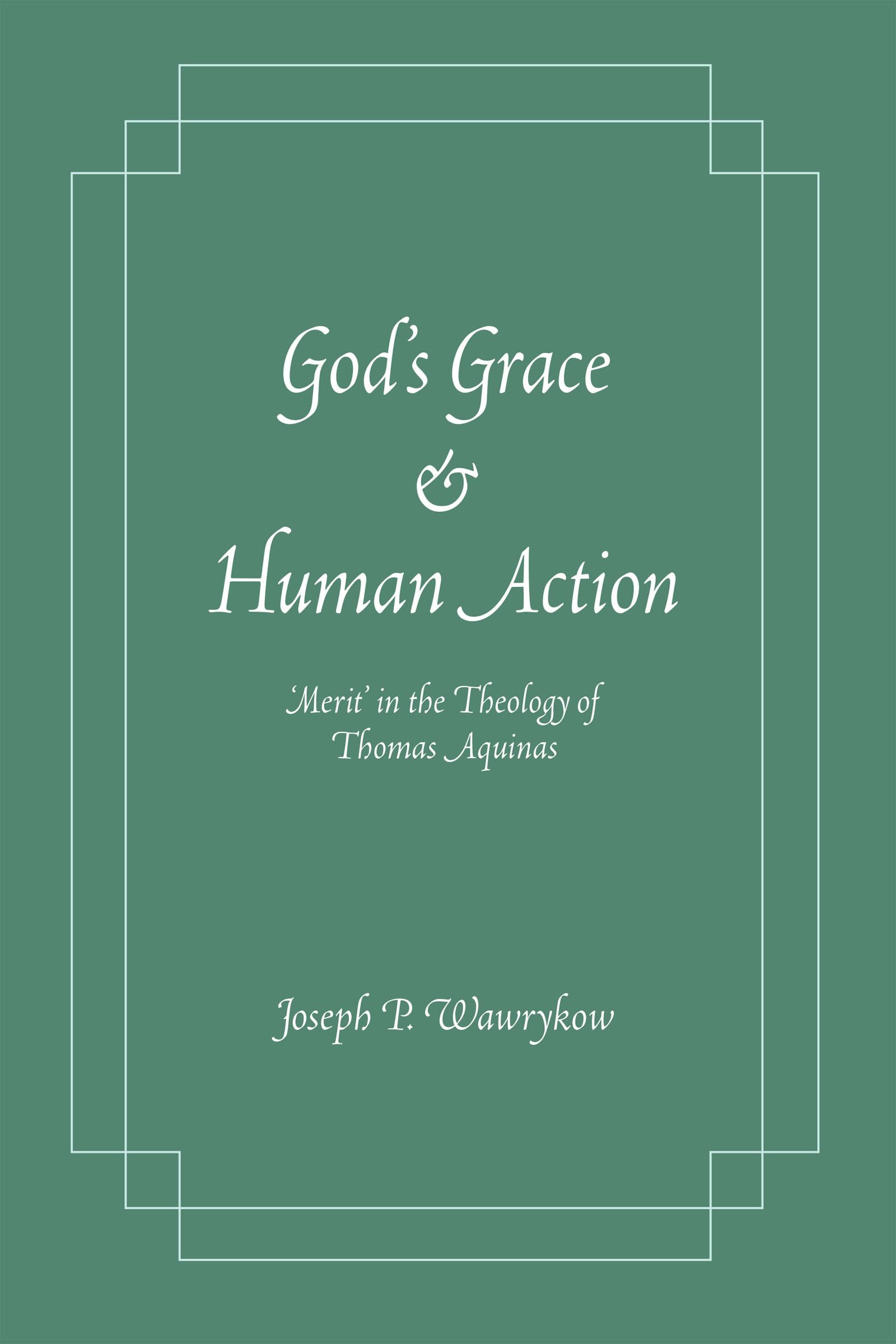 God s Grace and Human Action: Merit  in the Theology of Thomas Aquinas