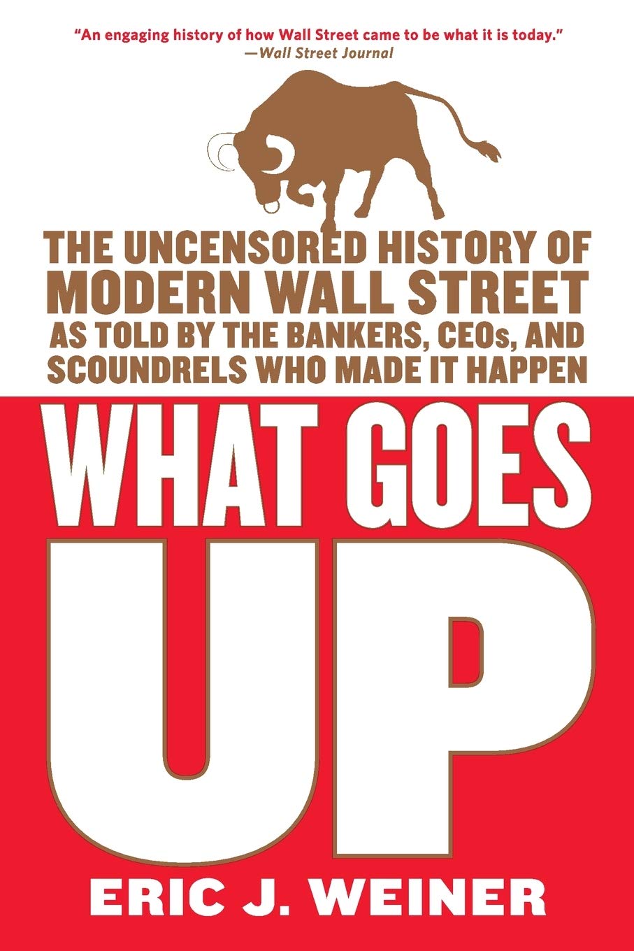 What Goes Up: The Uncensored History Of Modern Wall Street As Told By The Bankers, Brokers, Ceos, And Scoundrels Who Made It Hap