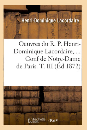 Oeuvres Du R. P. Henridominique Lacordaire. Conf De Notredame De Paris. Tome Iii (D.1872) (Religion) (French Edition),New