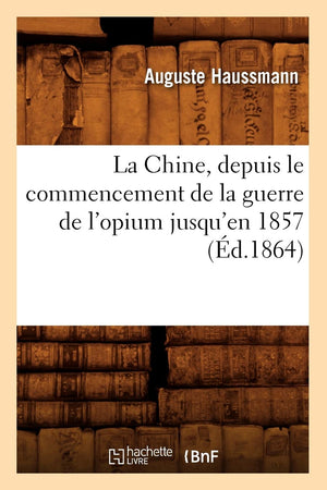 La Chine, Depuis Le Commencement De La Guerre De L'Opium Jusqu'En 1857 (D.1864) (Histoire) (French Edition),New