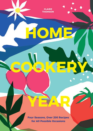 Home Cookery Year: Four Seasons, Over 200 Recipes For All Possible Occasions