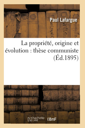 La Proprit, Origine Et Volution: Thse Communiste (D.1895) (Sciences Sociales) (French Edition),New